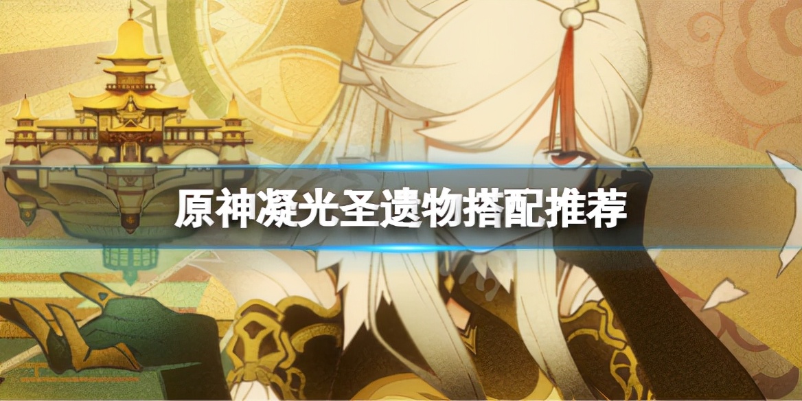 原神：凝光圣遗物什么好？凝光圣遗物搭配推荐