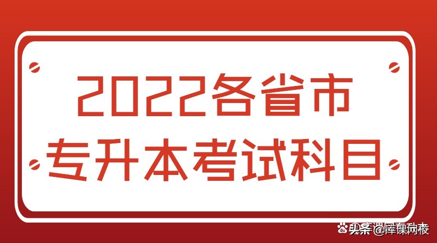 专升本需要考些什么科目？022年各省市专升本考试科目来了