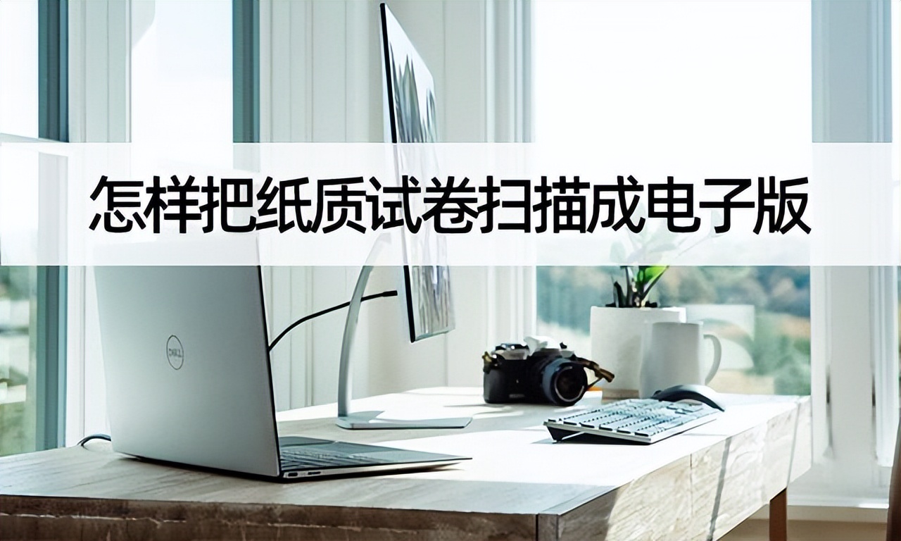wps如何扫描试卷(怎样把纸质试卷扫描成电子版？纸质转电子版教程)