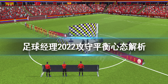 足球经理2022攻守平衡心态有什么用？攻守平衡心态解析