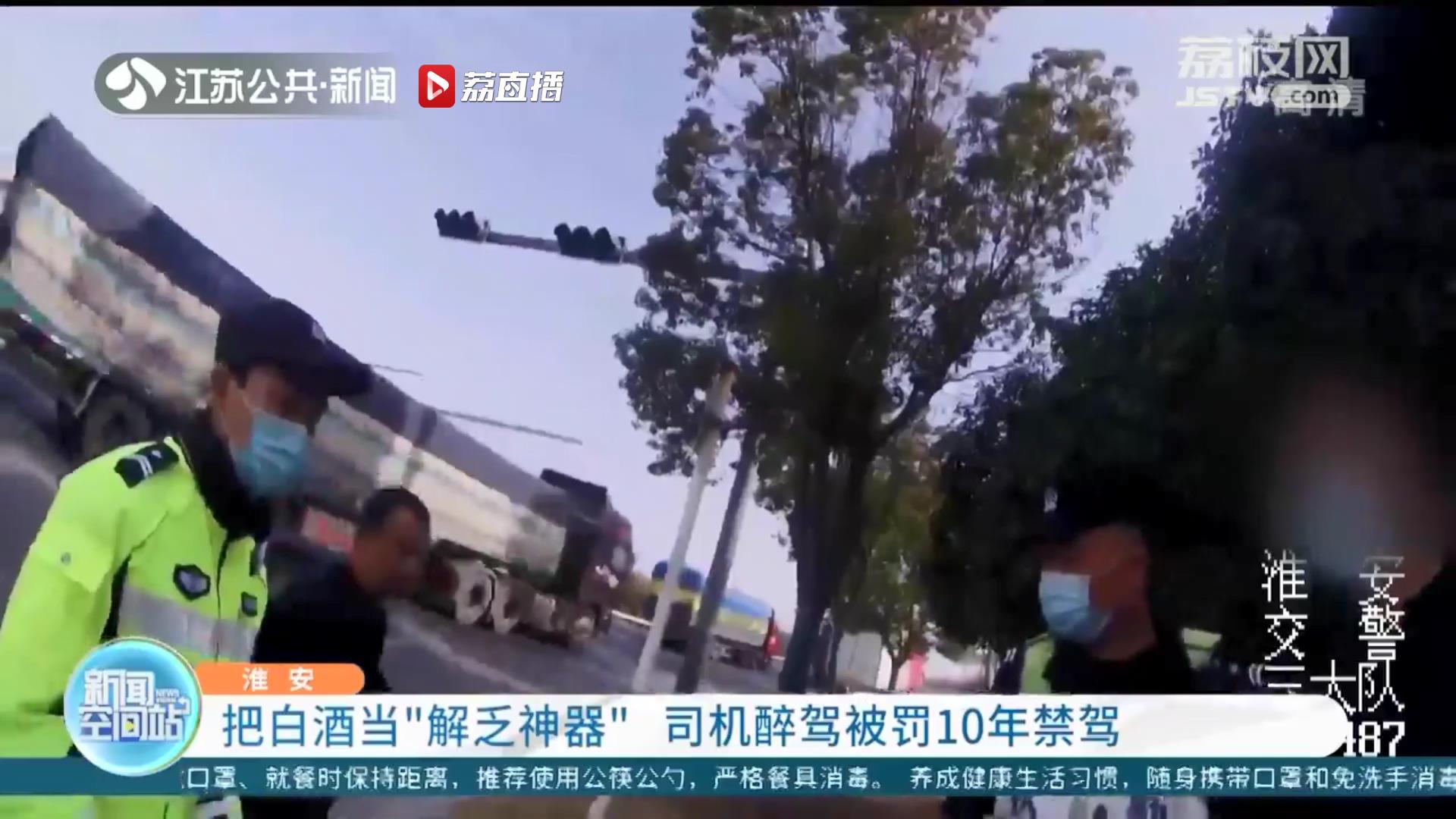 喝酒不开车！把白酒当&ldquo;解乏神器&rdquo;，淮安一司机醉驾被罚10年禁驾