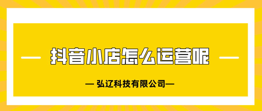 弘辽科技：抖音小店应该怎么去运营呢？