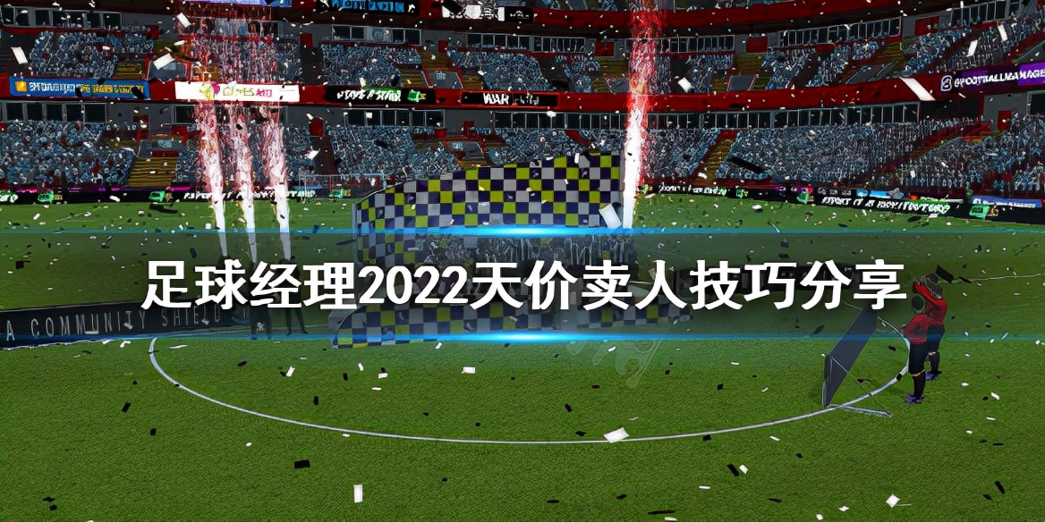 《足球经理2022》怎么卖人赚钱？天价卖人技巧分享