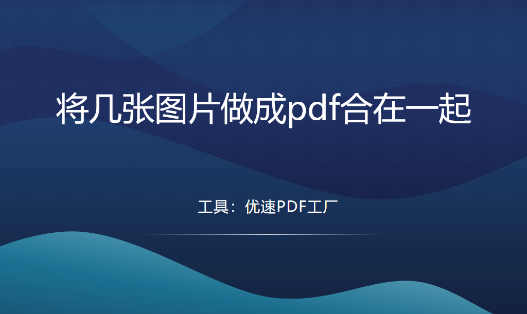 怎么将几张图片做成pdf合在一起？试试下面几个方法