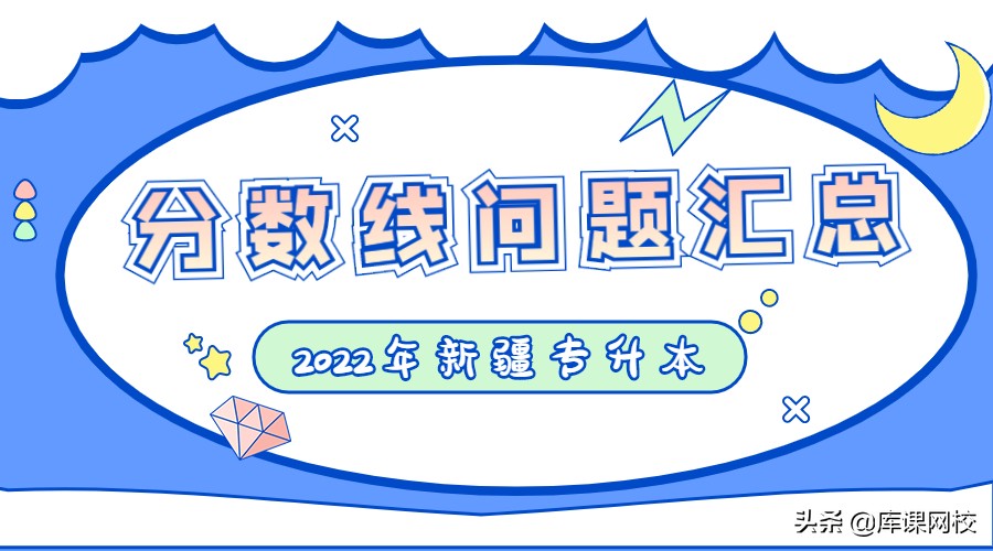 快看！新疆专升本分数线、填报志愿的问题答疑