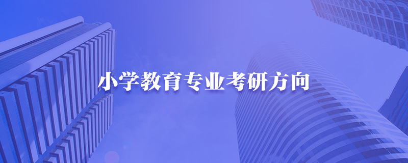 小学教育专业要考研可以考什么 有哪些方向