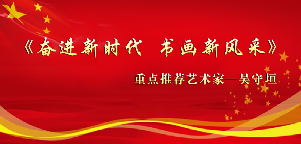 「奋进新时代 书画新风采」——重点推荐艺术家吴守垣