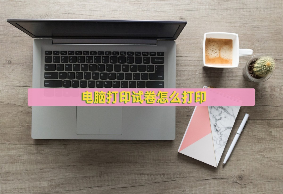 电脑打印试卷怎么打印(word版本试卷怎么打印)