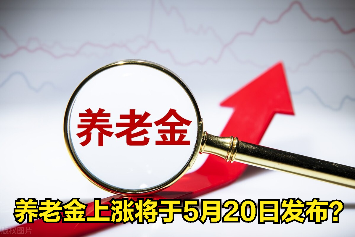 养老金上涨通知5月20号会发布？不按工龄调整了？30年工龄有用吗
