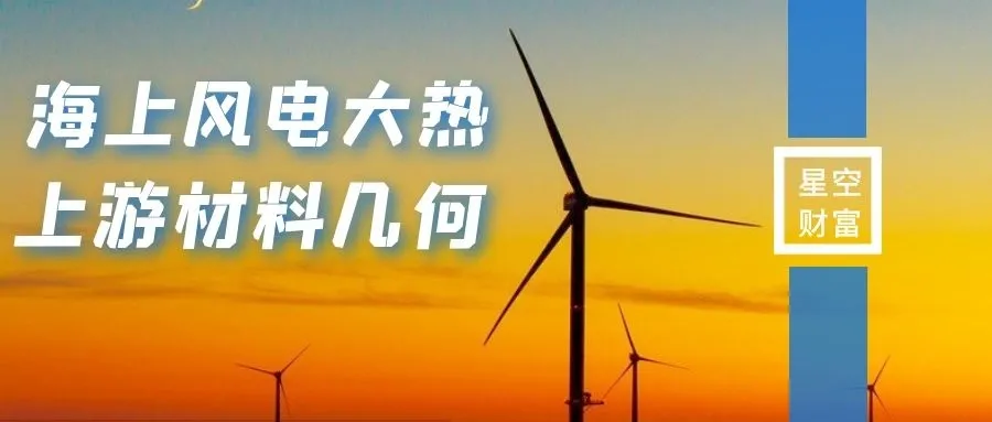星空行研︱海上风电大热，上游材料能否随风起舞？