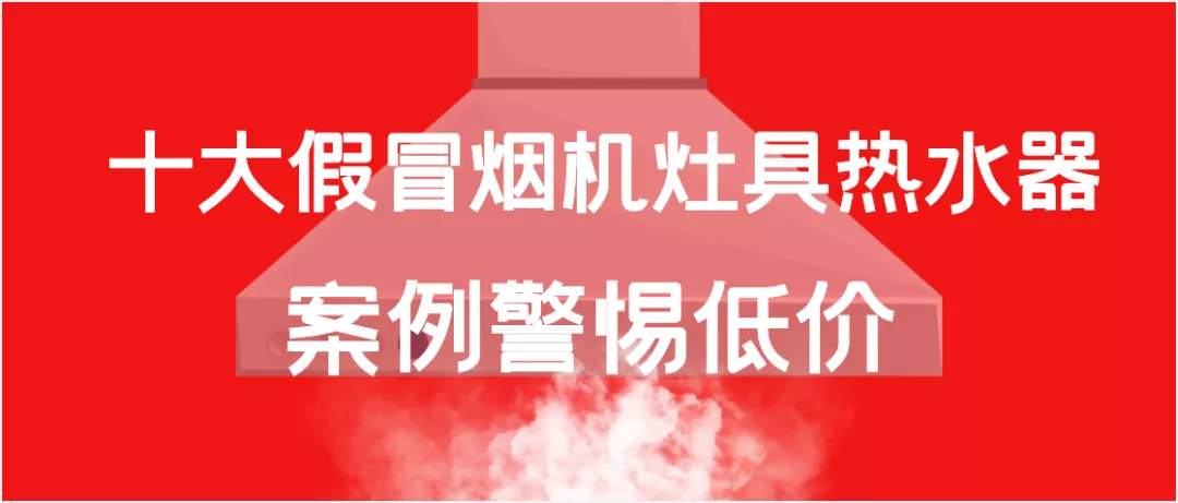 十大网购假冒烟机灶具热水器案例，揭秘几百元烟机灶具究竟什么鬼