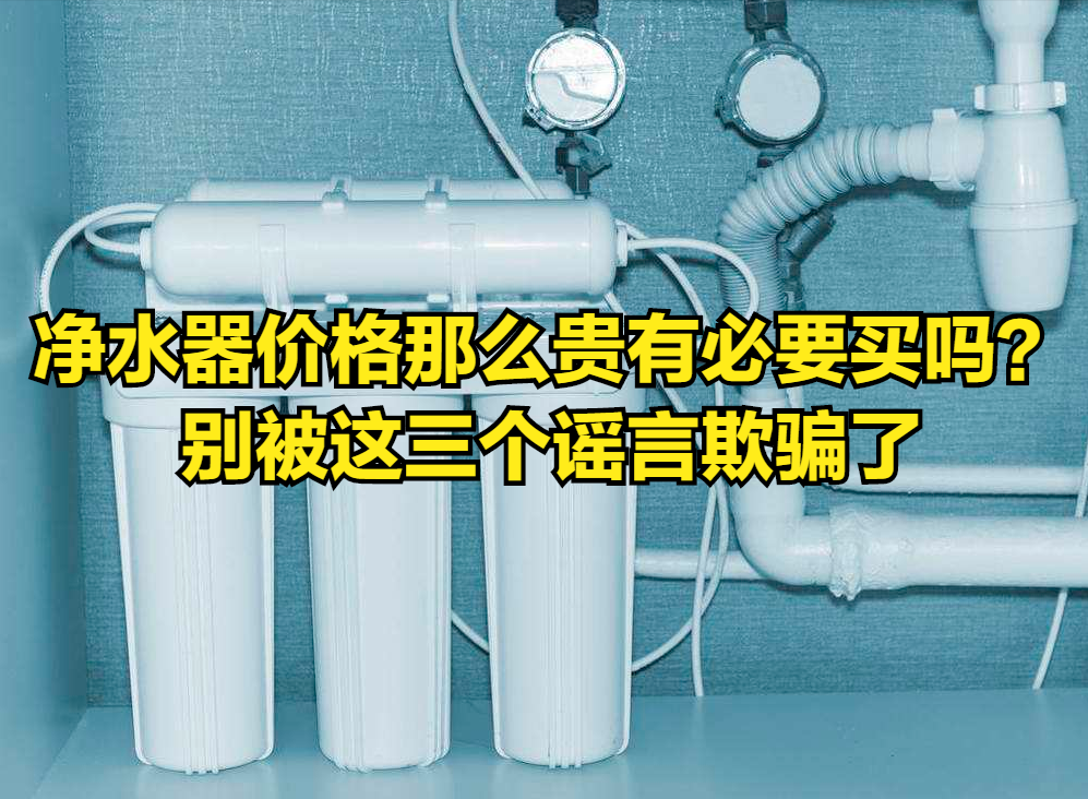 净水器价格那么贵有必要买吗？别被这三个谣言欺骗了，揭开真相