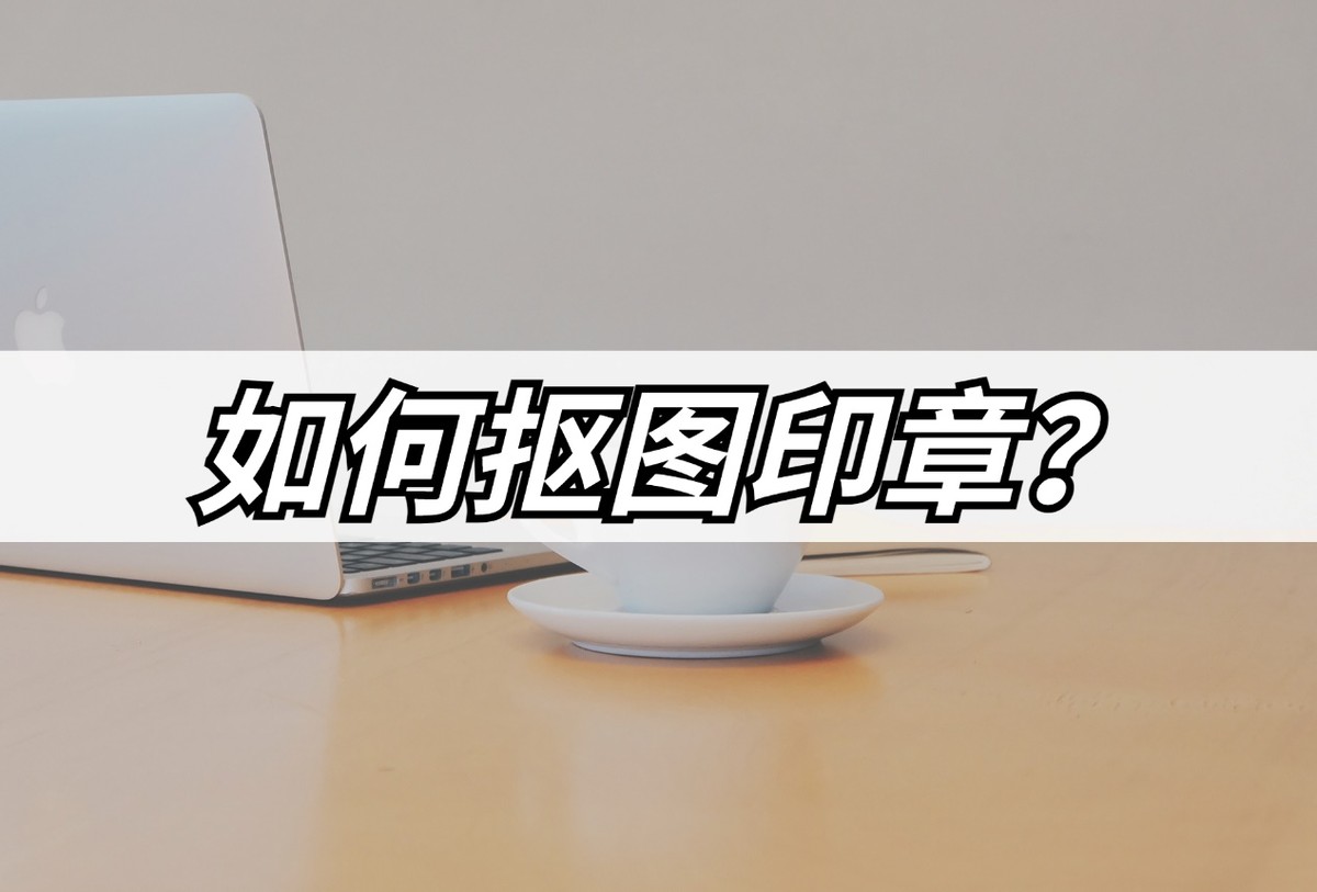 如何抠图印章(word图片怎么抠印章)
