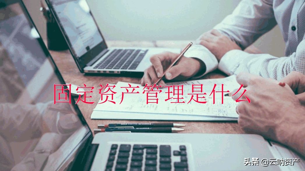 云呐｜固定资产管理是什么，固定资产管理应该由谁做