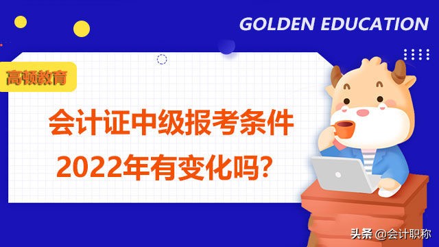 会计证中级报考条件2022年有变化吗？本科刚毕业能考吗？