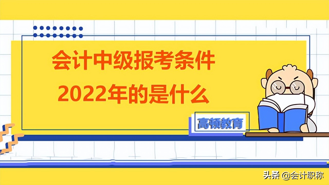 中级会计报考要求（2022年会计中级报考条件的是什么）