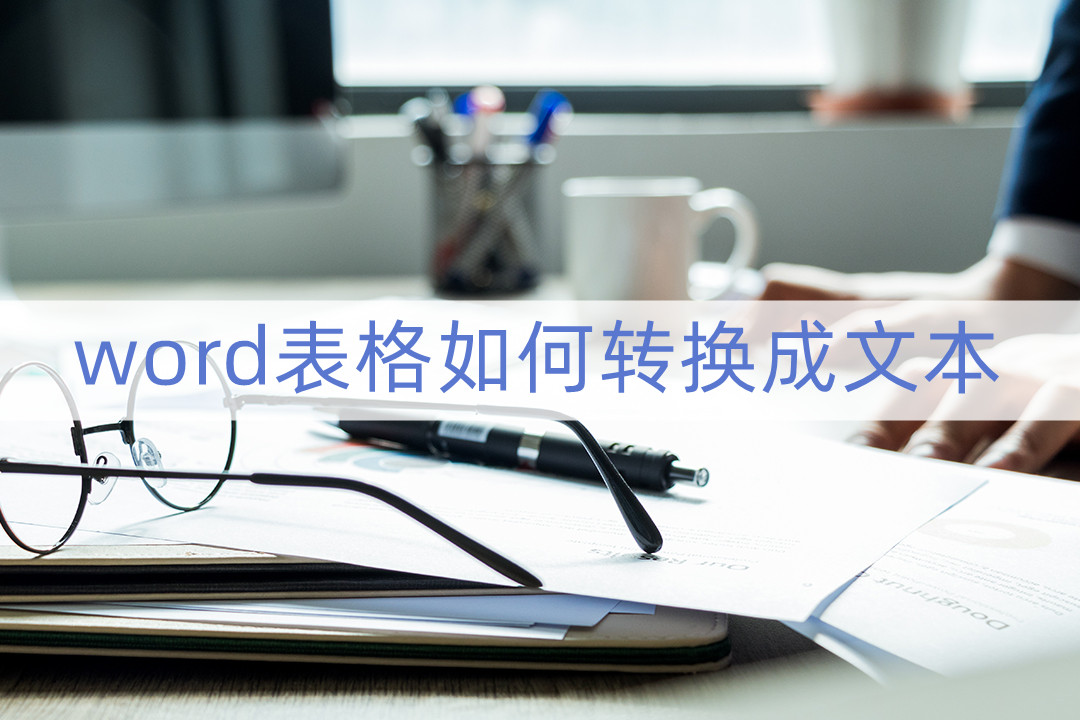 word表格如何转换成文本(word格式怎么转文字)