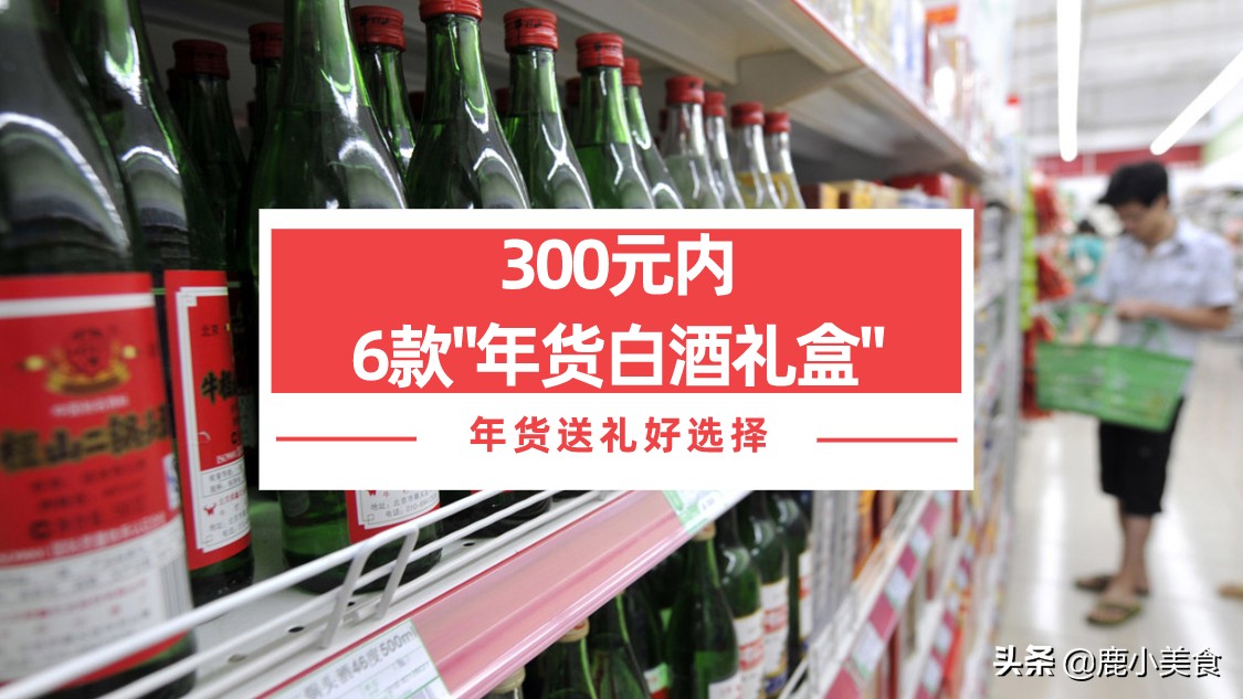 300元内，推荐6款“年货白酒礼盒”，价格亲民高档，送礼倍有面子