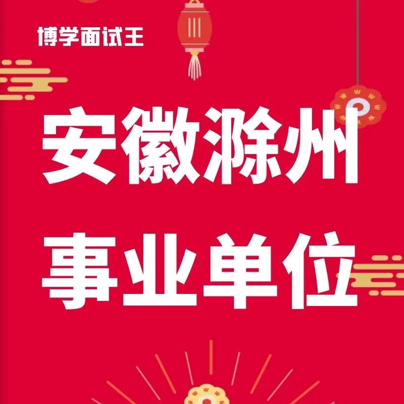 「安徽博学」2022年度安徽省事业单位联考滁州市及县区共招428人