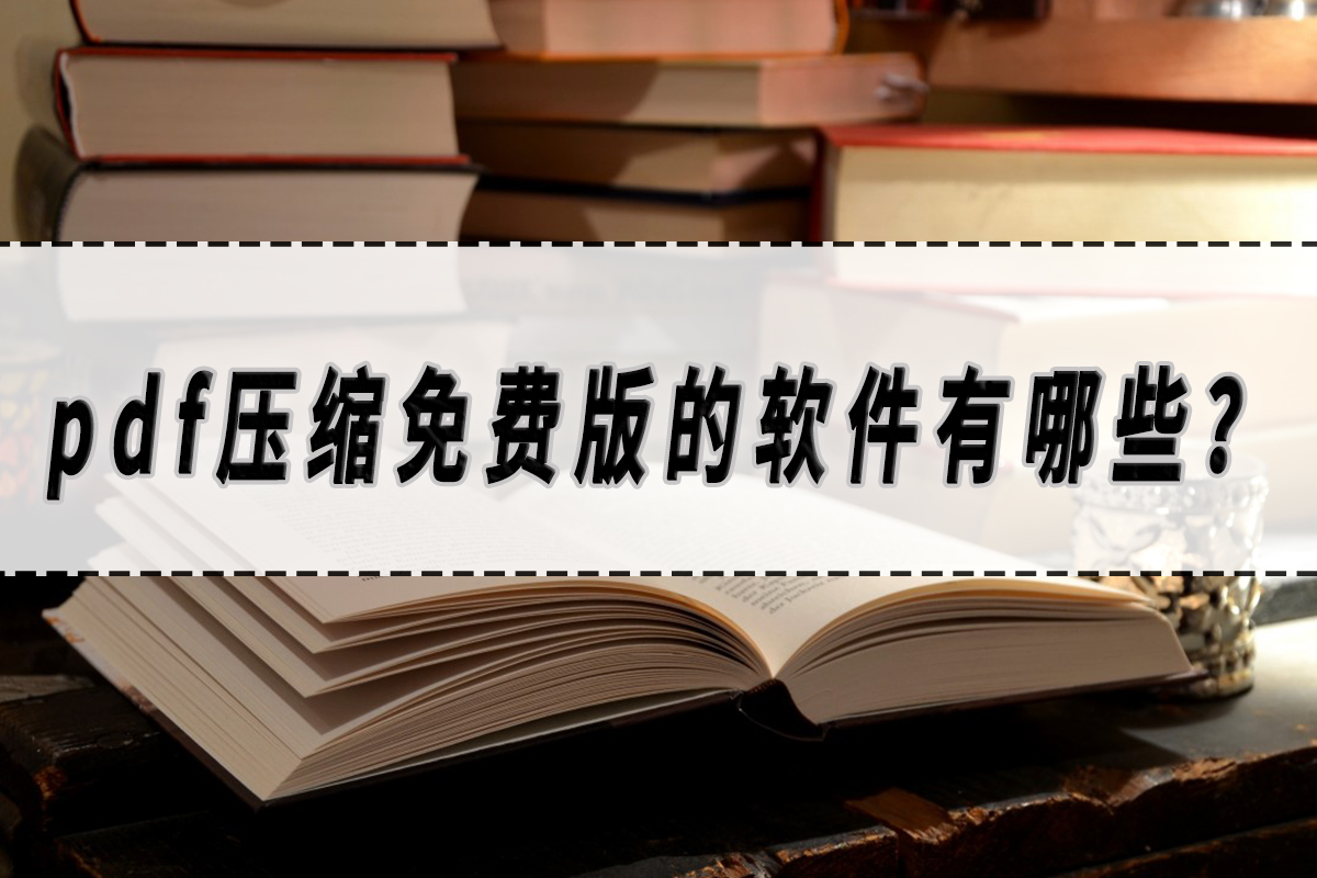 pdf压缩免费版的软件有哪些？pdf压缩软件分享！