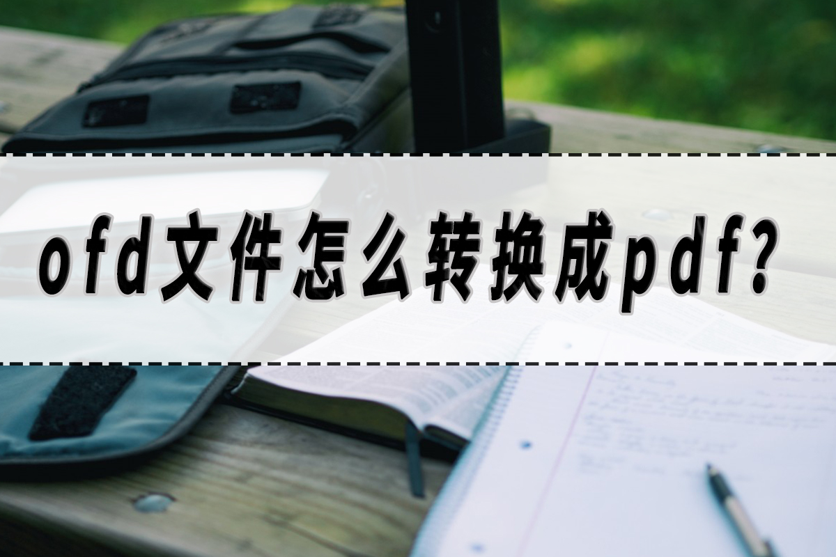 ofd文件怎么转换成pdf？Ofd转pdf方法分享！