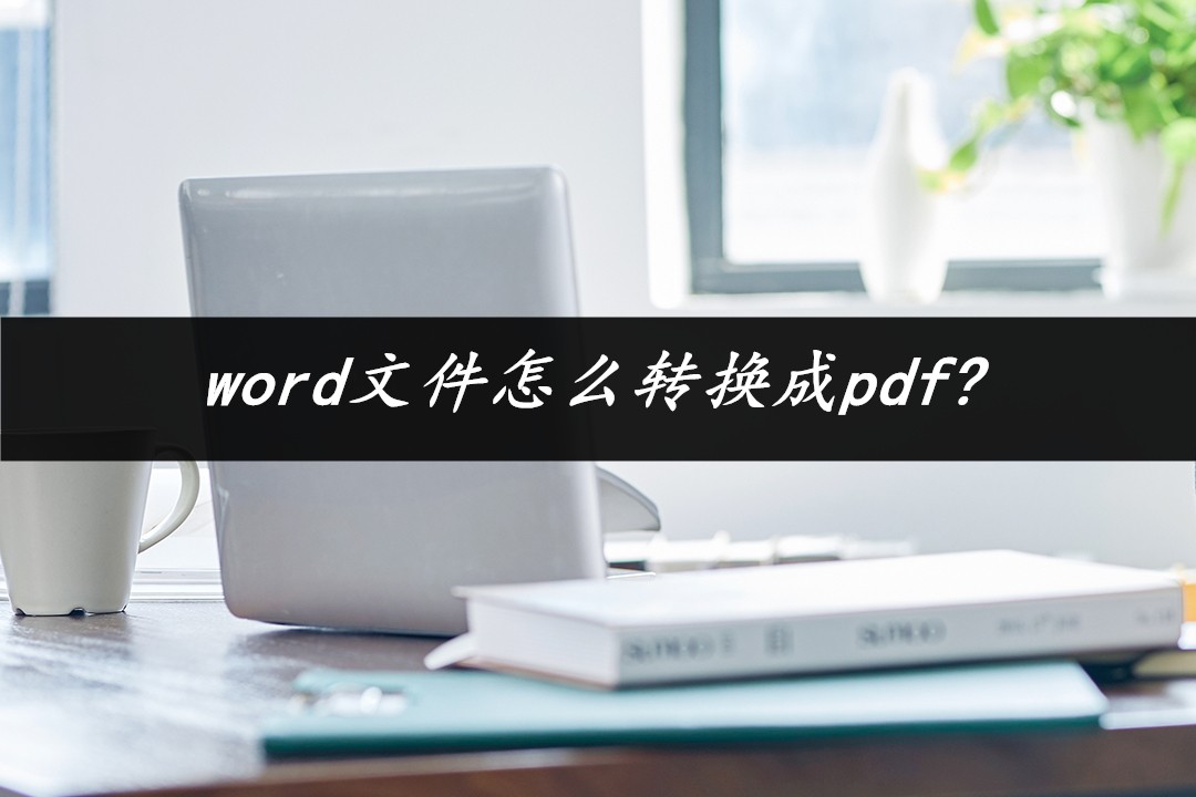 word文件怎么转换成pdf(word2007怎么转换成pdf格式)