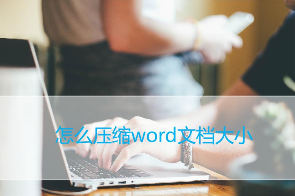 怎么压缩word文档大小(word文件打怎么压缩)