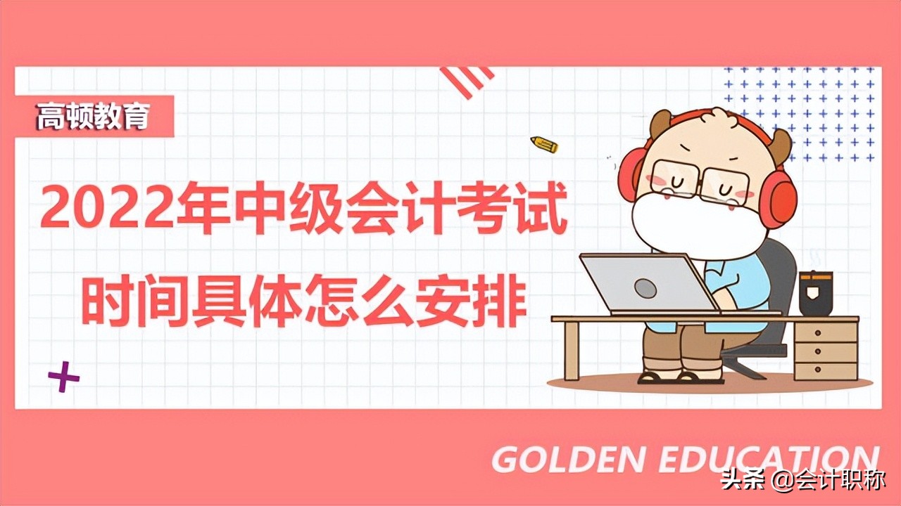 中级会计考试时间（2022年中级会计考试时间具体怎么安排）