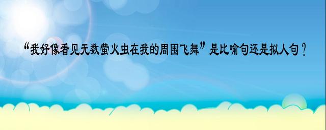 “我好像看见无数萤火虫在我的周围飞舞”是比喻句还是拟人句？