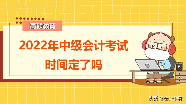 2022年中级会计考试时间定了吗？备考需要注意什么？