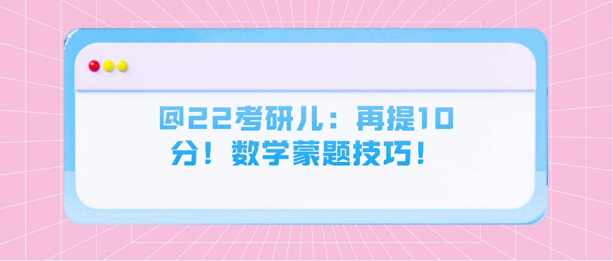 @22考研儿：再提10分！数学蒙题技巧