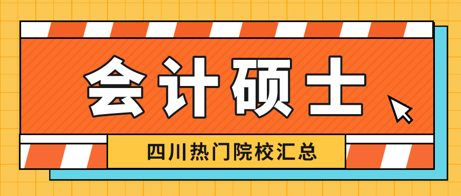 会计考研可以考什么专业（2023考研丨会计硕士四川热门报考学校有哪些）