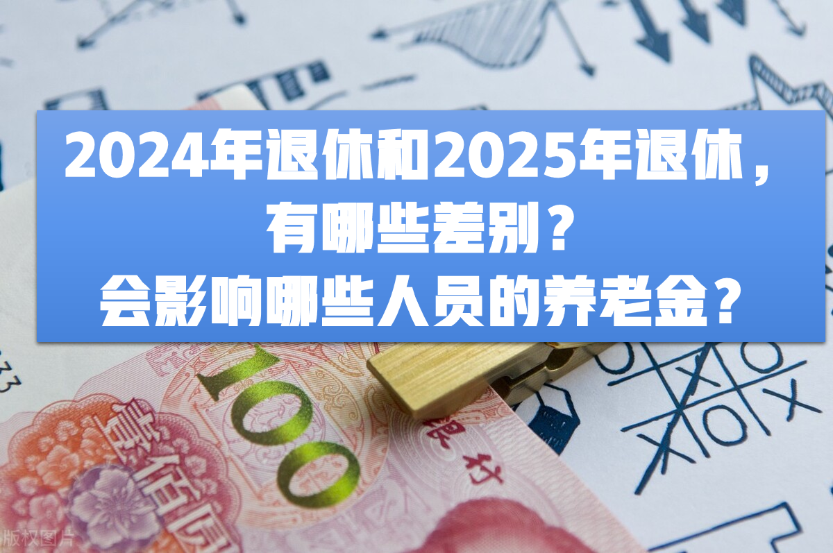 2024年退休和2025年退休，有哪些差别？会影响哪些人员的养老金？