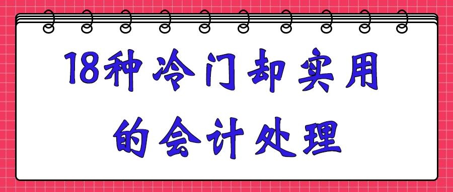 捡到宝了！这18种会计处理，冷门又实用！新手会计快点码住