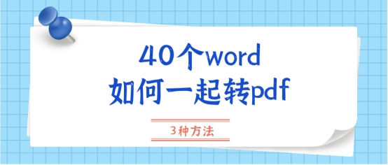 40个word如何一起转pdf(多个word怎么转pdf)