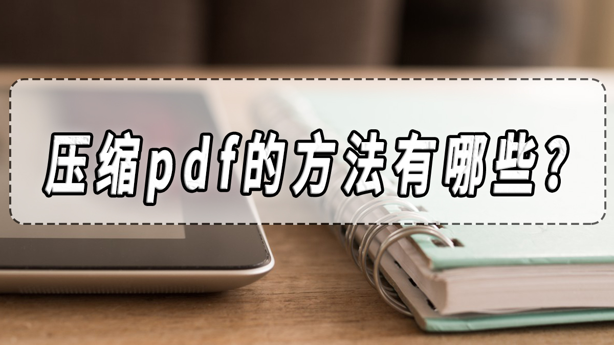 压缩pdf的方法有哪些？压缩pdf的方法分享！