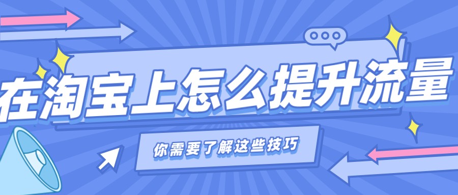弘辽科技：在淘宝上怎么提升流量？你需要了解这些技巧？