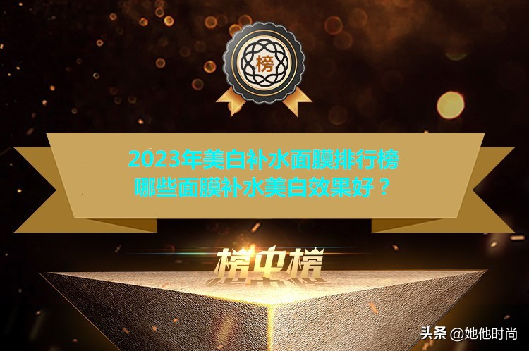 好面膜排名(2023年美白补水面膜排行榜 哪些面膜补水美白效果好？)