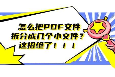 怎么按要求对PDF文件进行拆分？PDF拆分教程来了