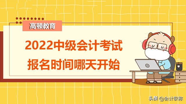 中级会计师报名时间（2022中级会计考试报名时间哪天开始）
