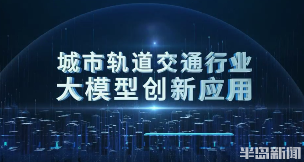 撬动千亿级产业链！青岛地铁研发的我国城市轨道交通行业首个人工智能大模型在青发布