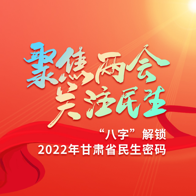 “聚焦两会 关注民生”——“八字”解锁2022年甘肃省民生密码